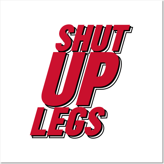 Shut Up Legs Wall Art by ff1987